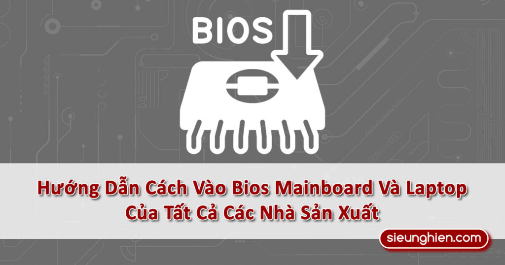 Hướng Dẫn Cách Vào Bios Mainboard Và Laptop Của Tất Cả Các Nhà Sản Xuất