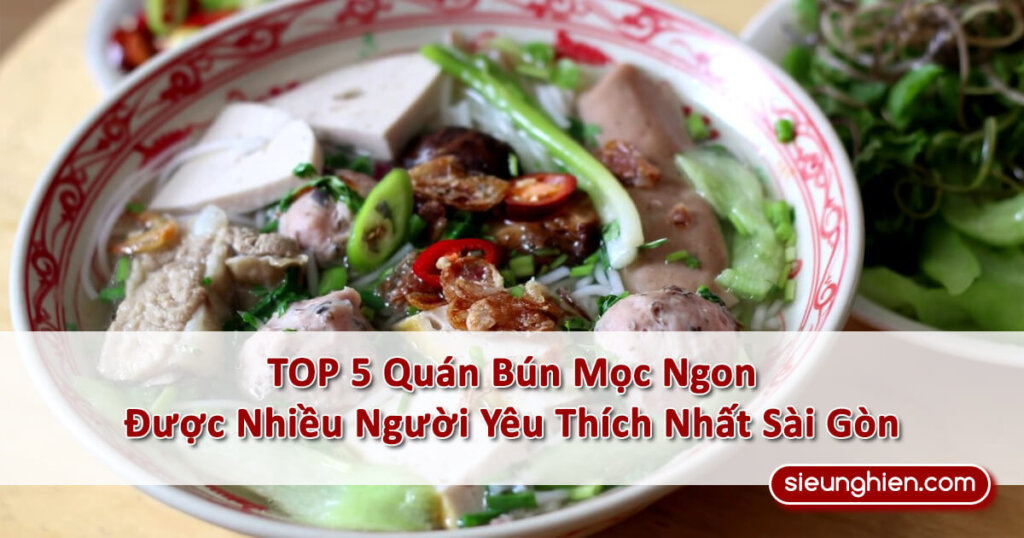 Top 5 Quán Bún Mọc Ngon Nhất Sài Gòn Mà Bạn Nhất Định Phải Ghé Qua