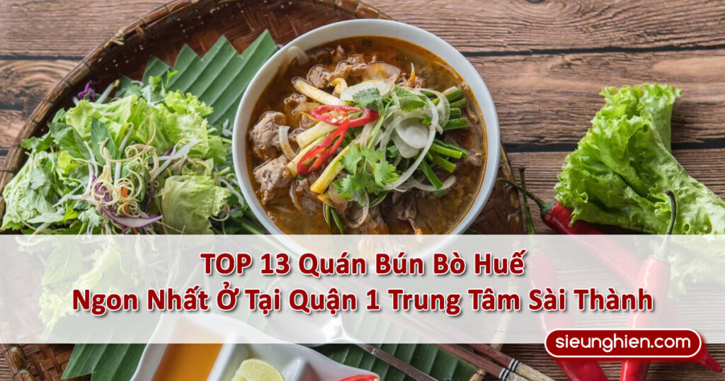 TOP 13 Quán Bún Bò Huế Quận 1 Ngon Mê Ly Tại Trung Tâm Thành Phố Hồ Chí Minh